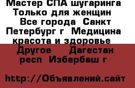 Мастер СПА-шугаринга. Только для женщин - Все города, Санкт-Петербург г. Медицина, красота и здоровье » Другое   . Дагестан респ.,Избербаш г.